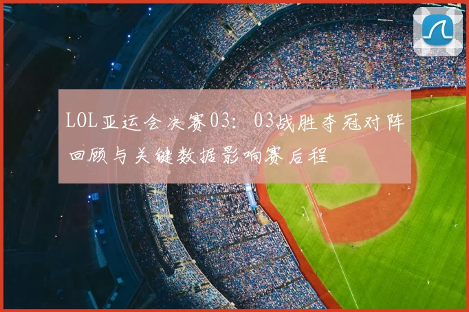 LOL亚运会决赛03：03战胜夺冠对阵回顾与关键数据影响赛后程