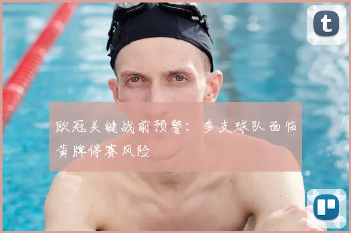 欧冠关键战前预警：多支球队面临黄牌停赛风险