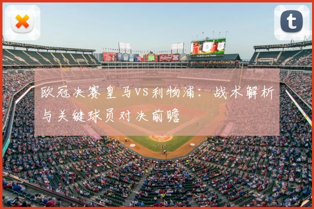 欧冠决赛皇马vs利物浦：战术解析与关键球员对决前瞻